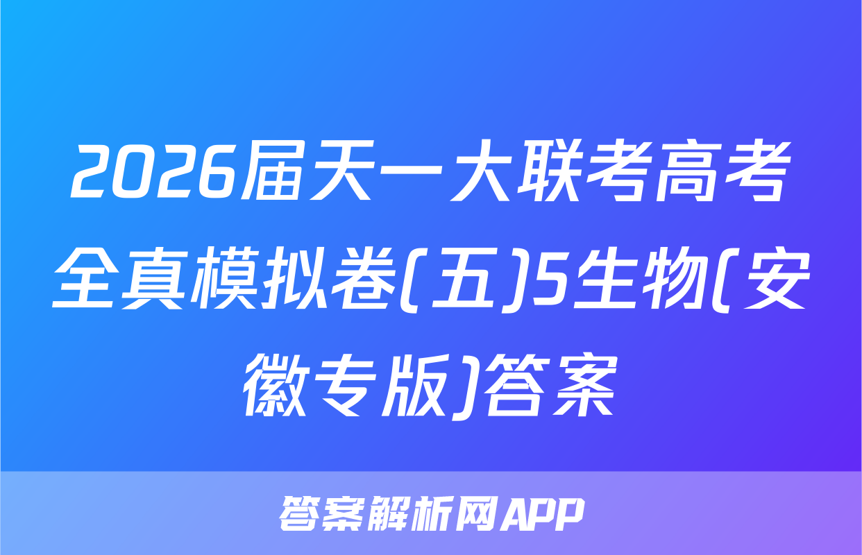 2026届天一大联考高考全真模拟卷(五)5生物(安徽专版)答案