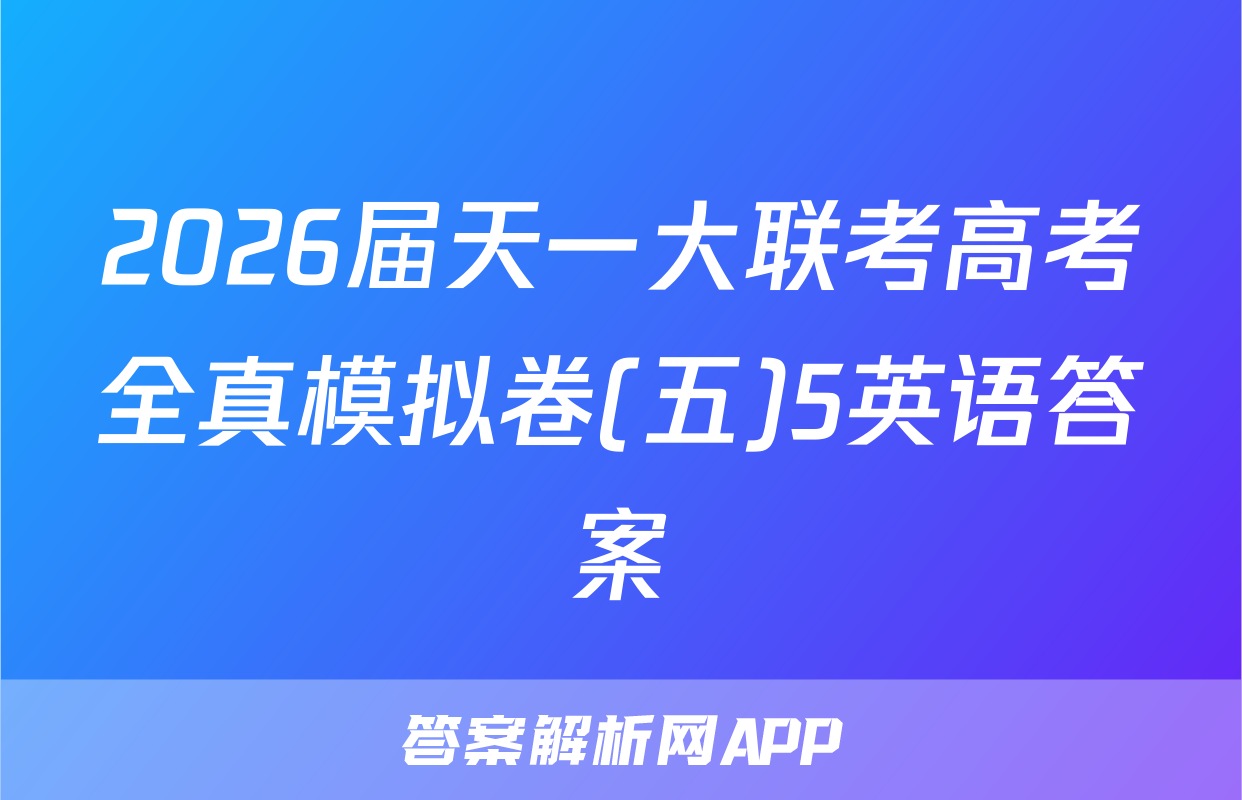2026届天一大联考高考全真模拟卷(五)5英语答案