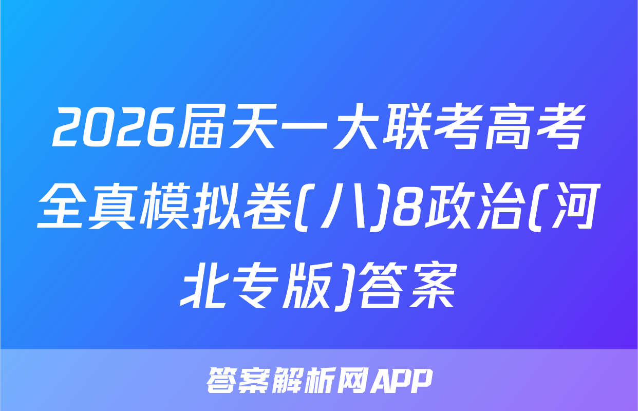 2026届天一大联考高考全真模拟卷(八)8政治(河北专版)答案