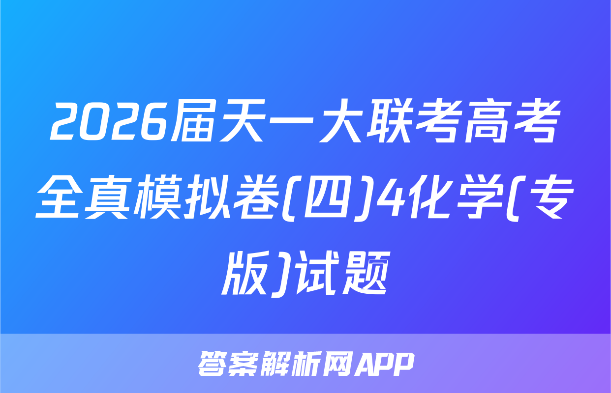 2026届天一大联考高考全真模拟卷(四)4化学(专版)试题