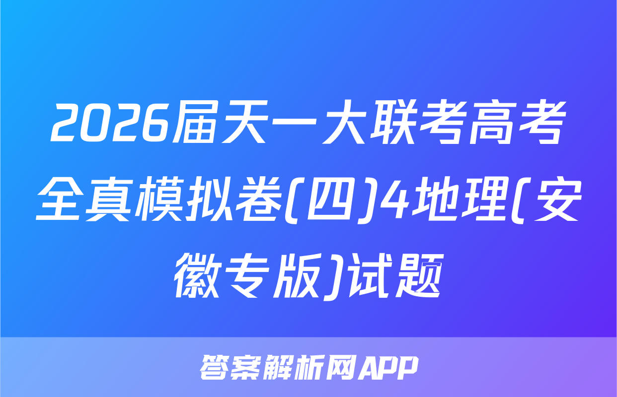 2026届天一大联考高考全真模拟卷(四)4地理(安徽专版)试题