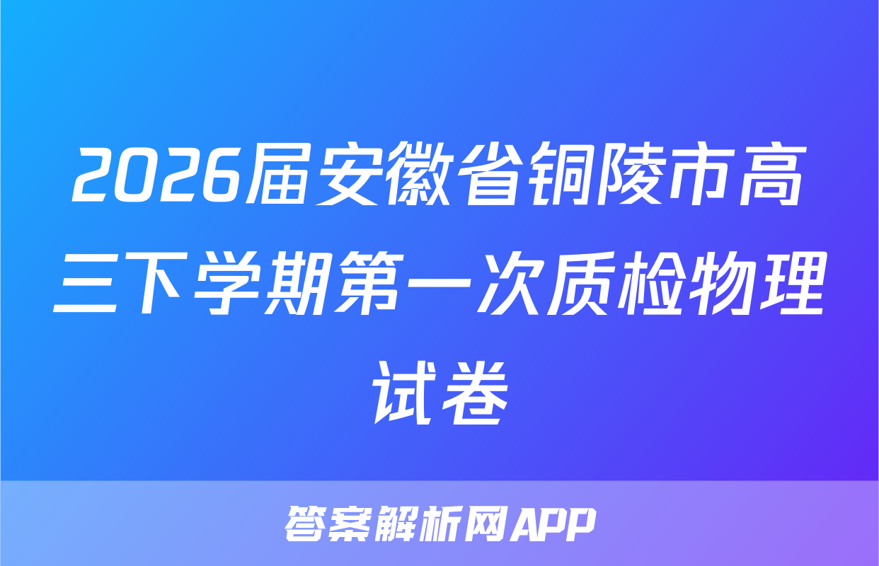 2026届安徽省铜陵市高三下学期第一次质检物理试卷
