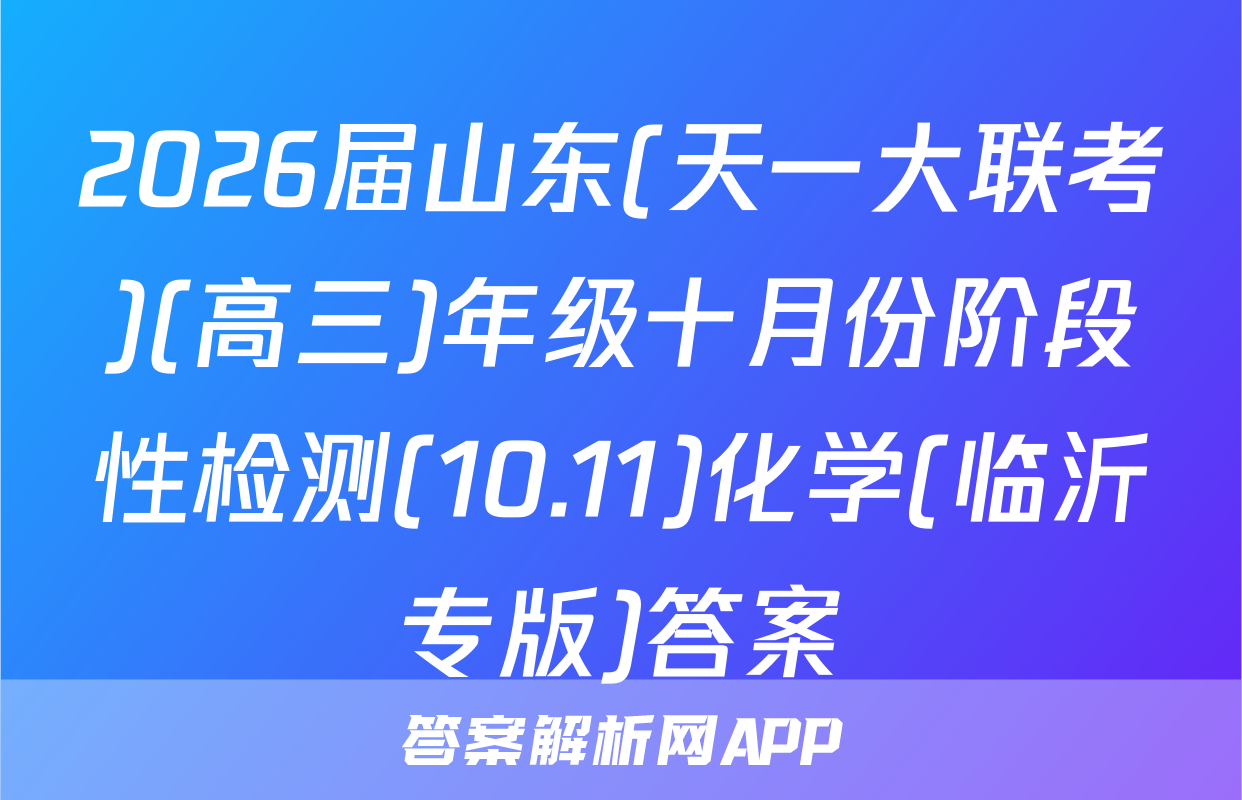 2026届山东(天一大联考)(高三)年级十月份阶段性检测(10.11)化学(临沂专版)答案