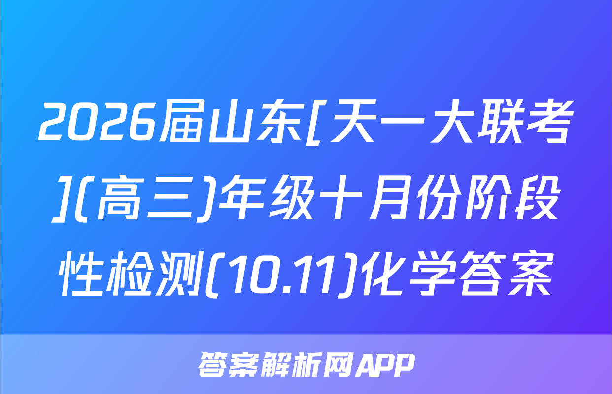 2026届山东[天一大联考](高三)年级十月份阶段性检测(10.11)化学答案