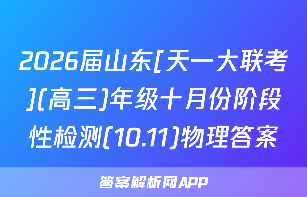 2026届山东[天一大联考](高三)年级十月份阶段性检测(10.11)物理答案