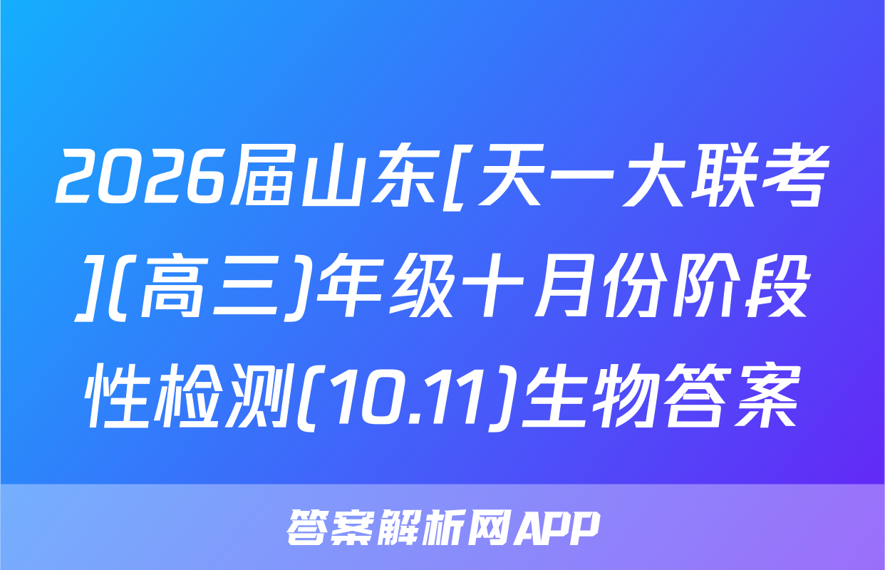 2026届山东[天一大联考](高三)年级十月份阶段性检测(10.11)生物答案