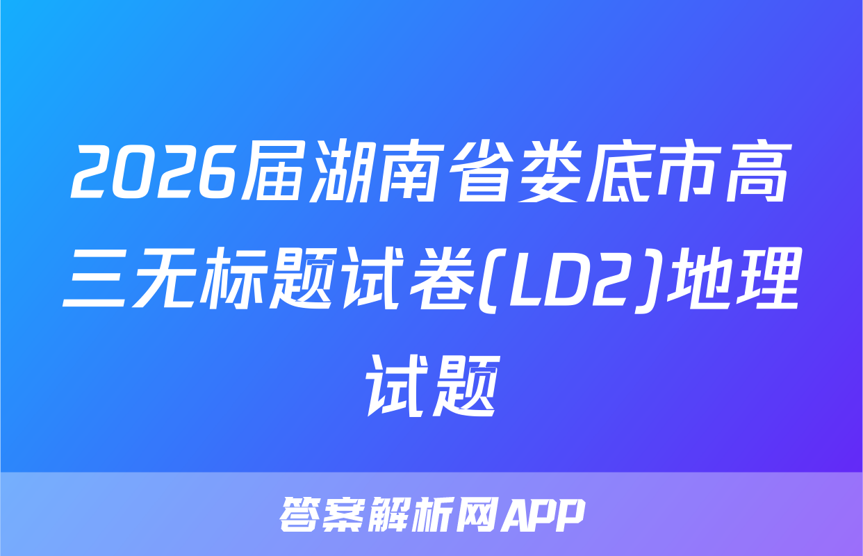 2026届湖南省娄底市高三无标题试卷(LD2)地理试题