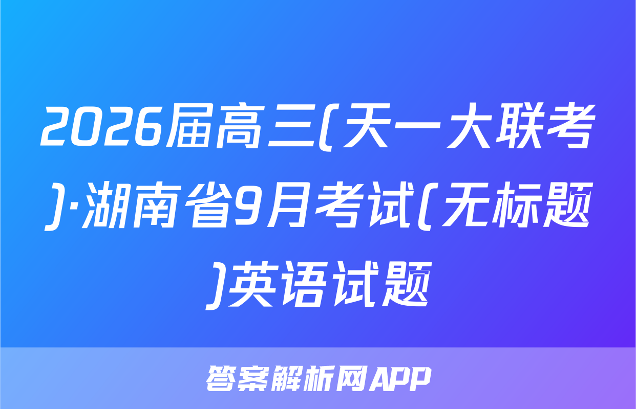 2026届高三(天一大联考)·湖南省9月考试(无标题)英语试题