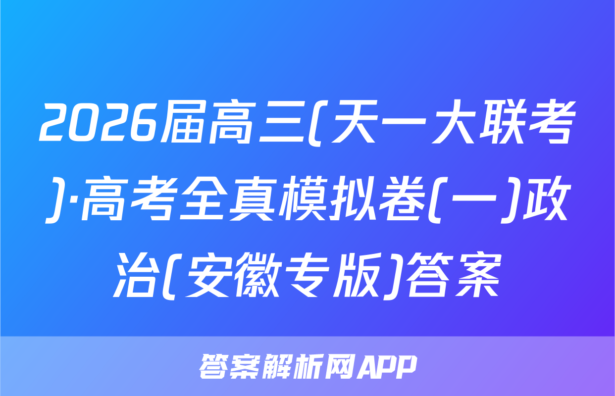 2026届高三(天一大联考)·高考全真模拟卷(一)政治(安徽专版)答案