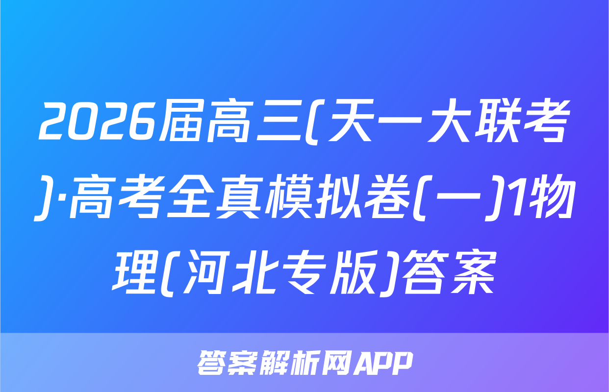 2026届高三(天一大联考)·高考全真模拟卷(一)1物理(河北专版)答案
