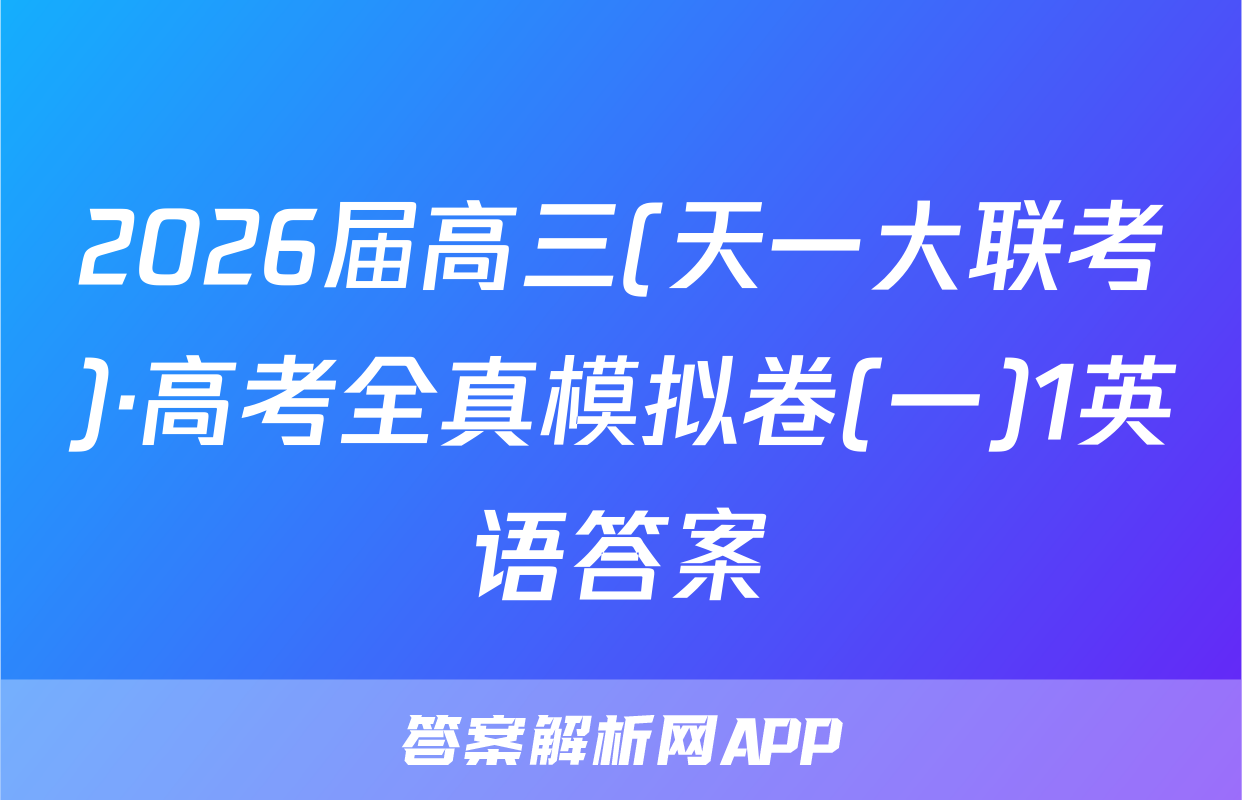 2026届高三(天一大联考)·高考全真模拟卷(一)1英语答案