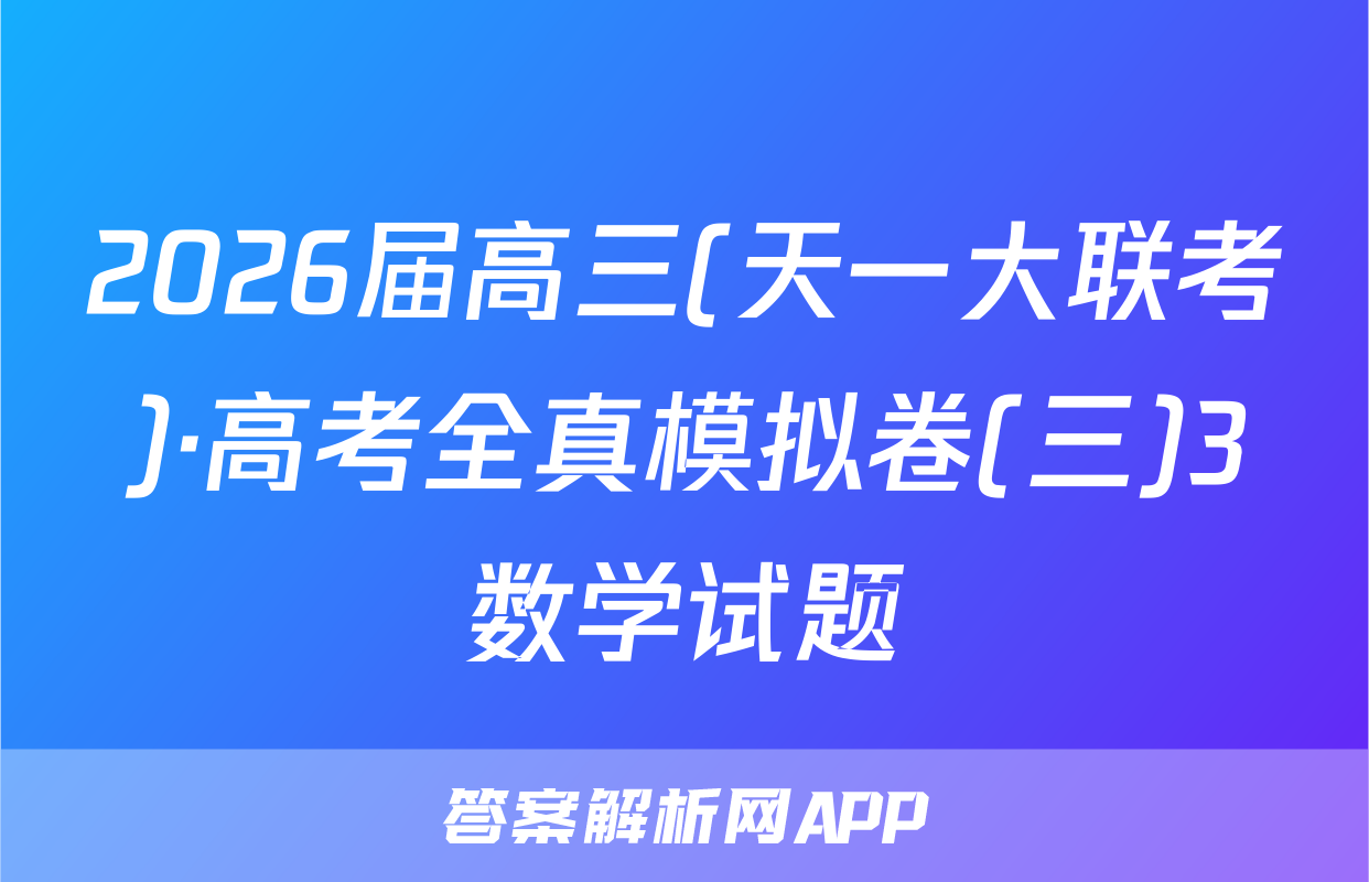 2026届高三(天一大联考)·高考全真模拟卷(三)3数学试题
