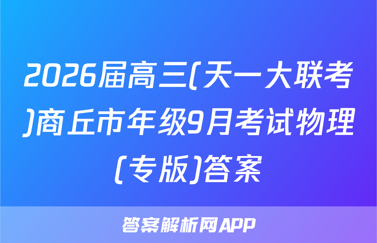 2026届高三(天一大联考)商丘市年级9月考试物理(专版)答案