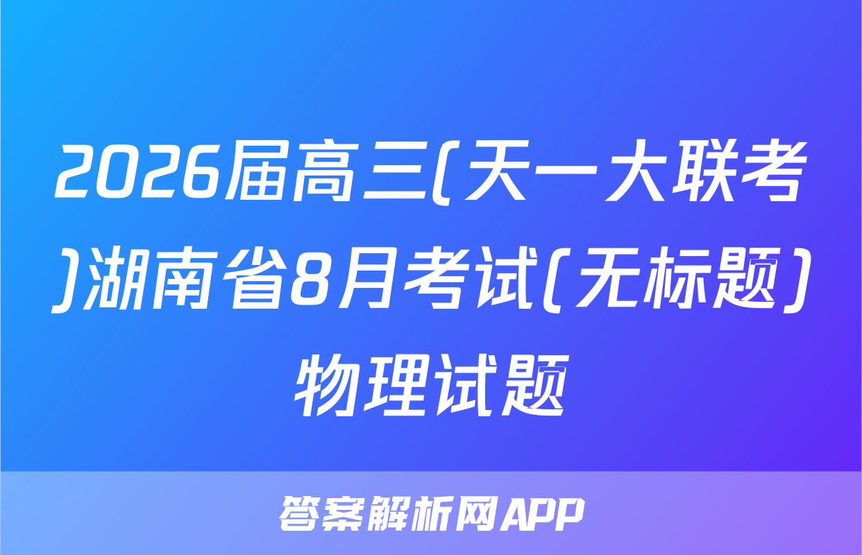 2026届高三(天一大联考)湖南省8月考试(无标题)物理试题