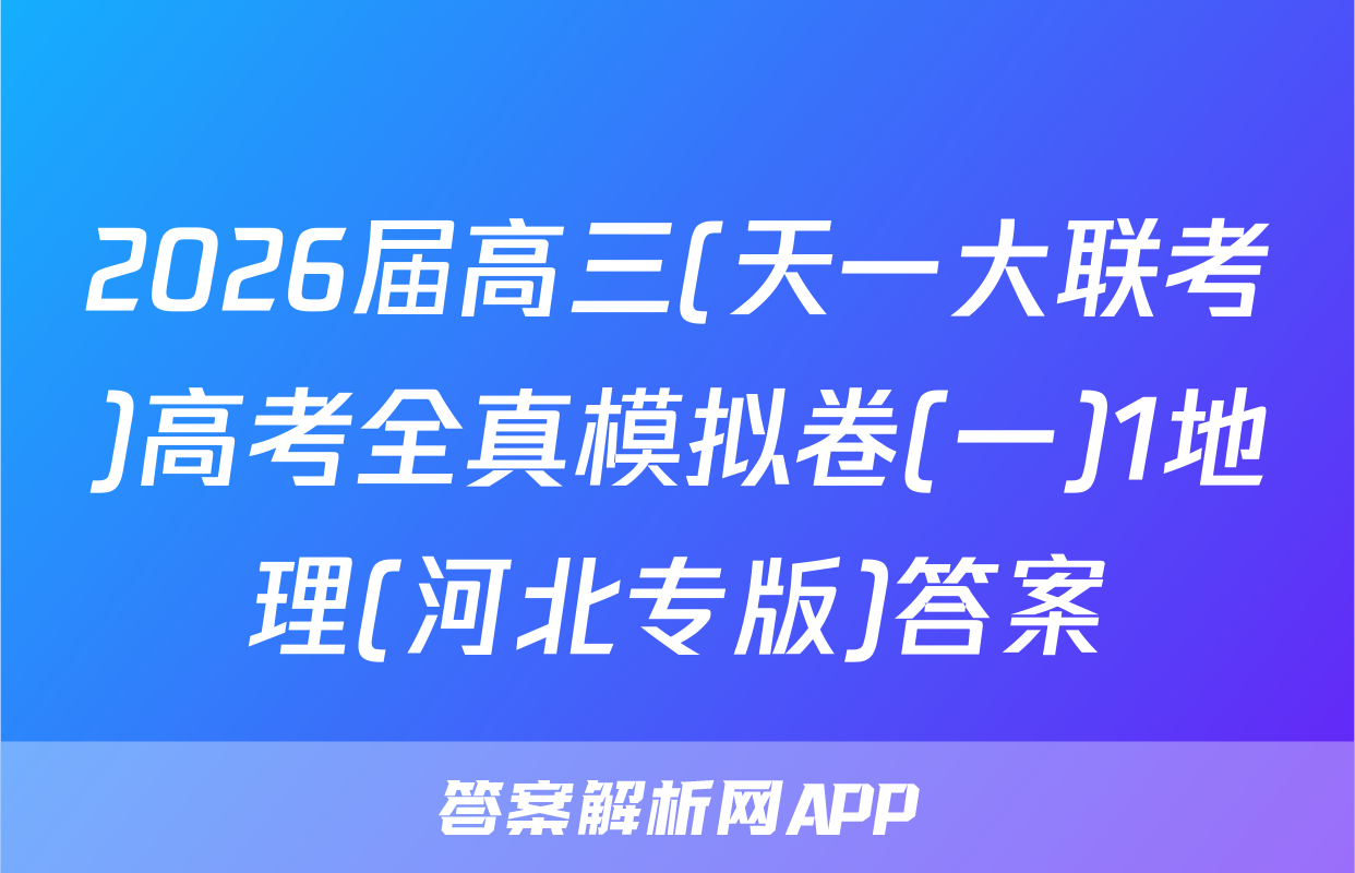 2026届高三(天一大联考)高考全真模拟卷(一)1地理(河北专版)答案