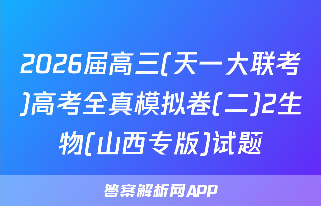 2026届高三(天一大联考)高考全真模拟卷(二)2生物(山西专版)试题
