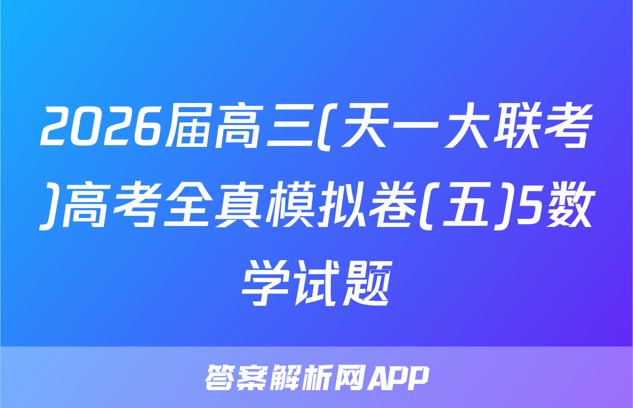 2026届高三(天一大联考)高考全真模拟卷(五)5数学试题