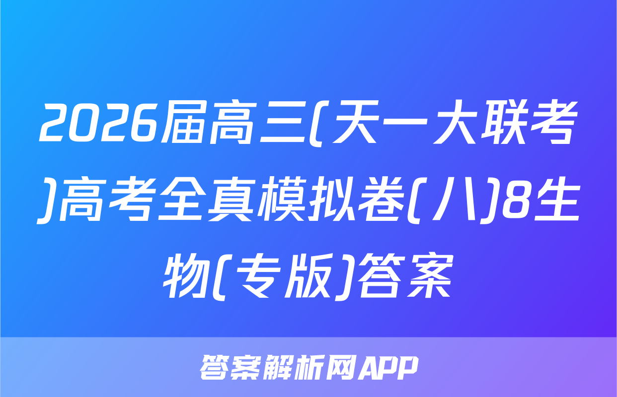 2026届高三(天一大联考)高考全真模拟卷(八)8生物(专版)答案