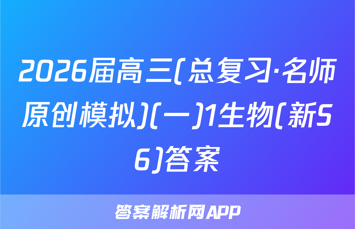 2026届高三(总复习·名师原创模拟)(一)1生物(新S6)答案