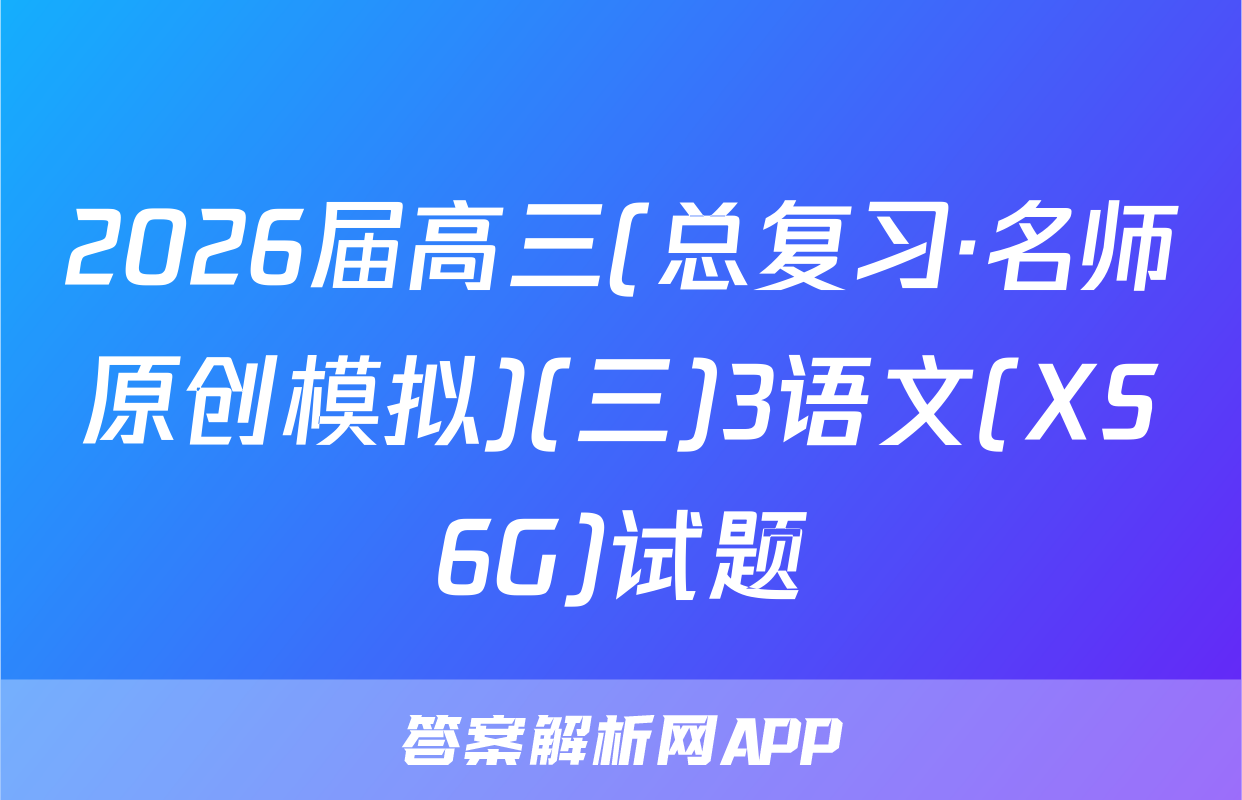 2026届高三(总复习·名师原创模拟)(三)3语文(XS6G)试题