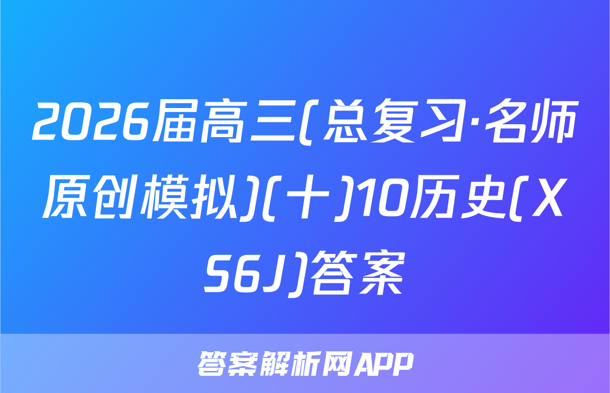 2026届高三(总复习·名师原创模拟)(十)10历史(XS6J)答案