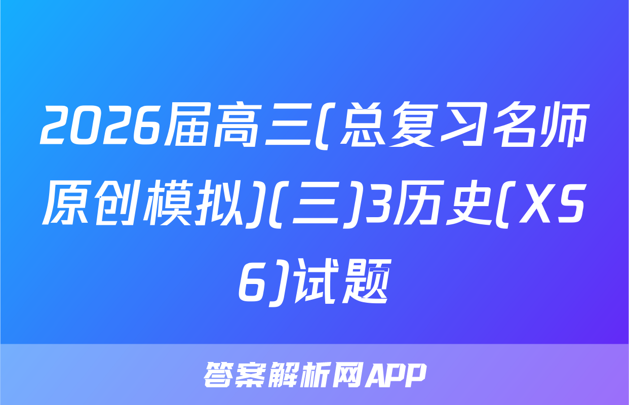 2026届高三(总复习名师原创模拟)(三)3历史(XS6)试题