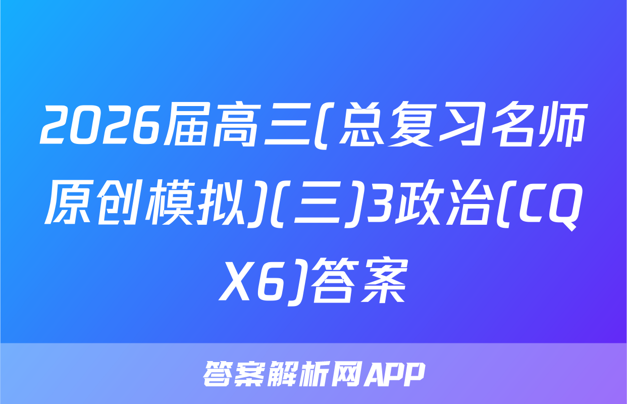 2026届高三(总复习名师原创模拟)(三)3政治(CQX6)答案