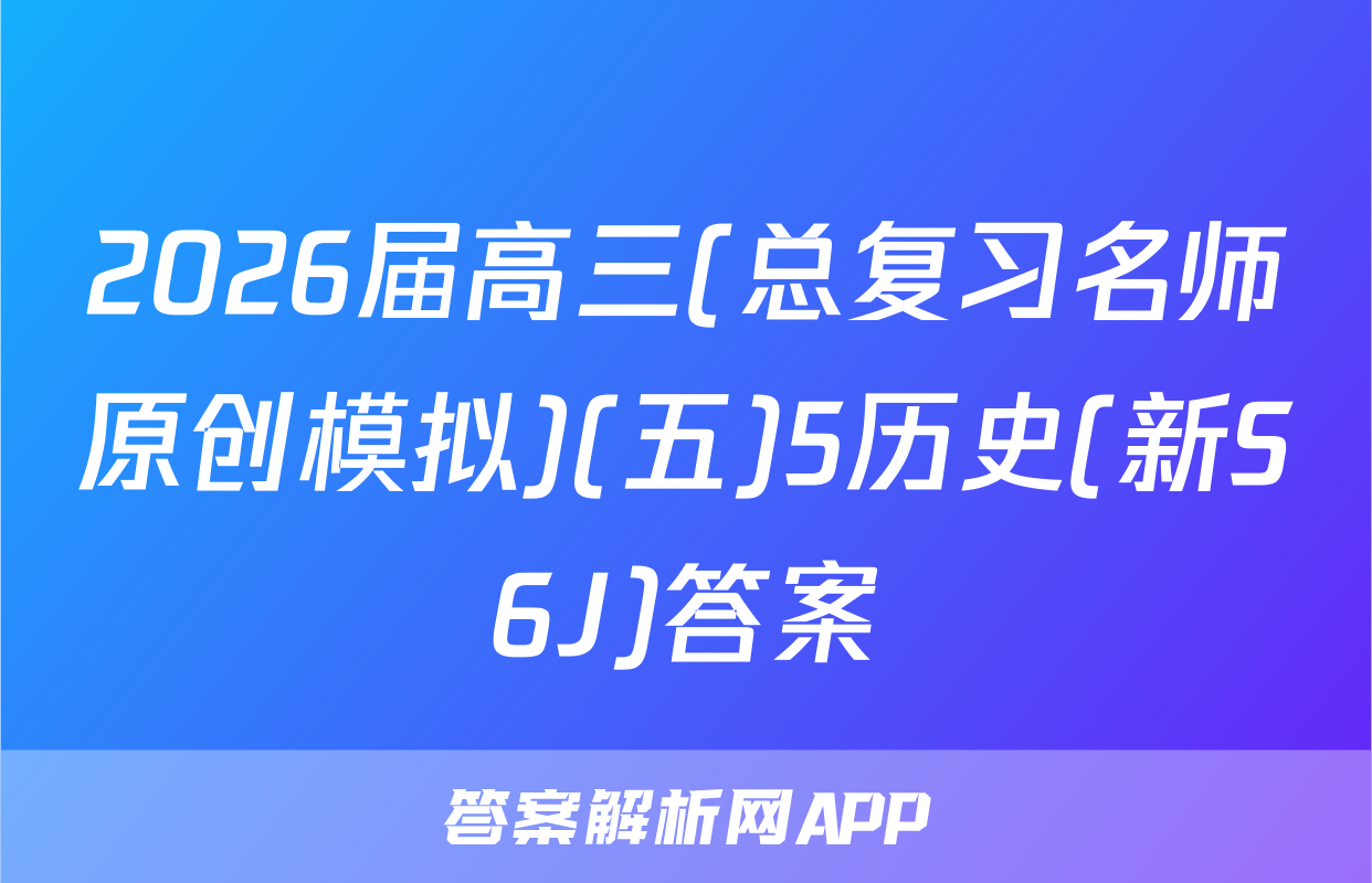 2026届高三(总复习名师原创模拟)(五)5历史(新S6J)答案