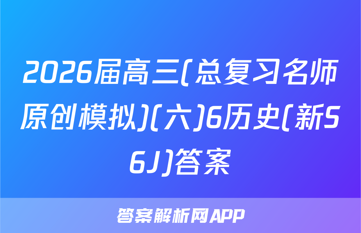 2026届高三(总复习名师原创模拟)(六)6历史(新S6J)答案