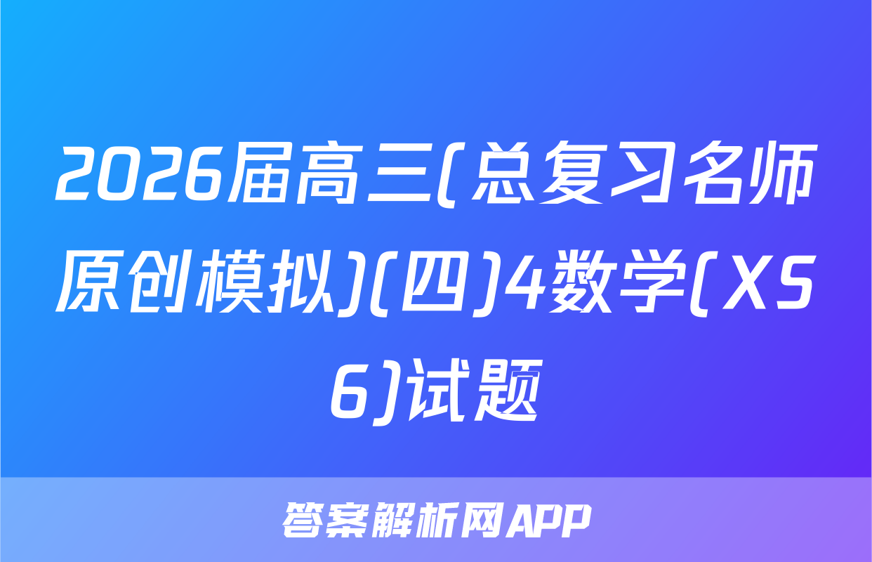 2026届高三(总复习名师原创模拟)(四)4数学(XS6)试题