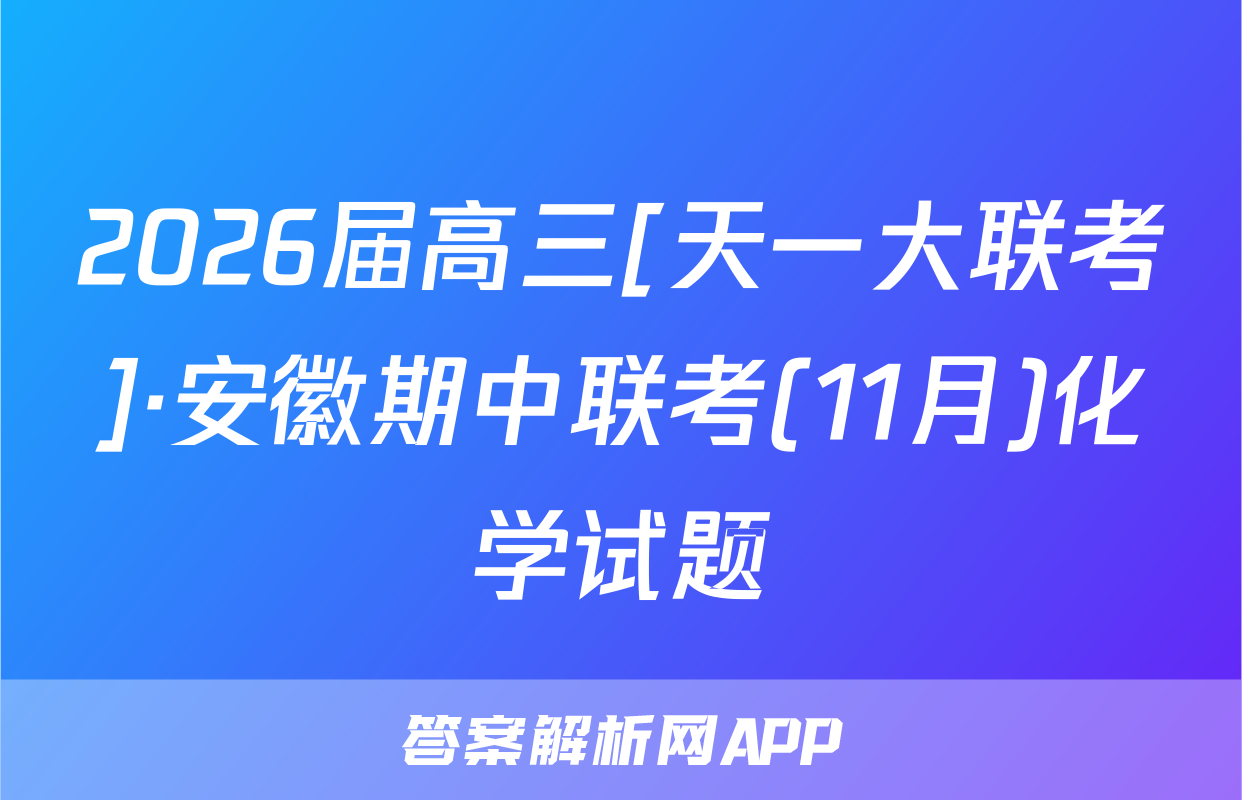2026届高三[天一大联考]·安徽期中联考(11月)化学试题