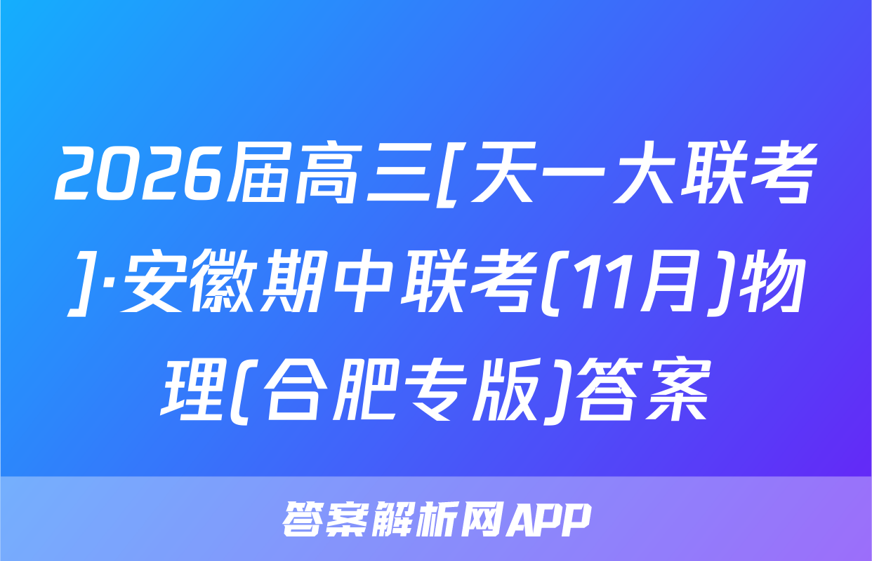 2026届高三[天一大联考]·安徽期中联考(11月)物理(合肥专版)答案