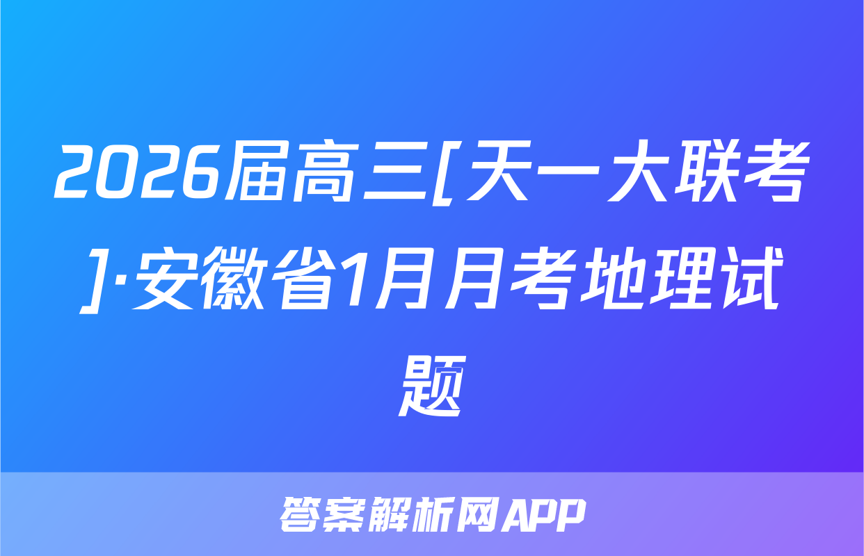 2026届高三[天一大联考]·安徽省1月月考地理试题