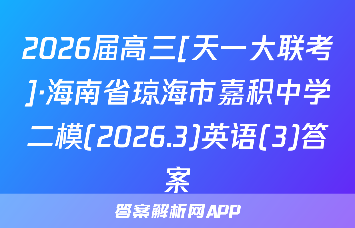 2026届高三[天一大联考]·海南省琼海市嘉积中学二模(2026.3)英语(3)答案