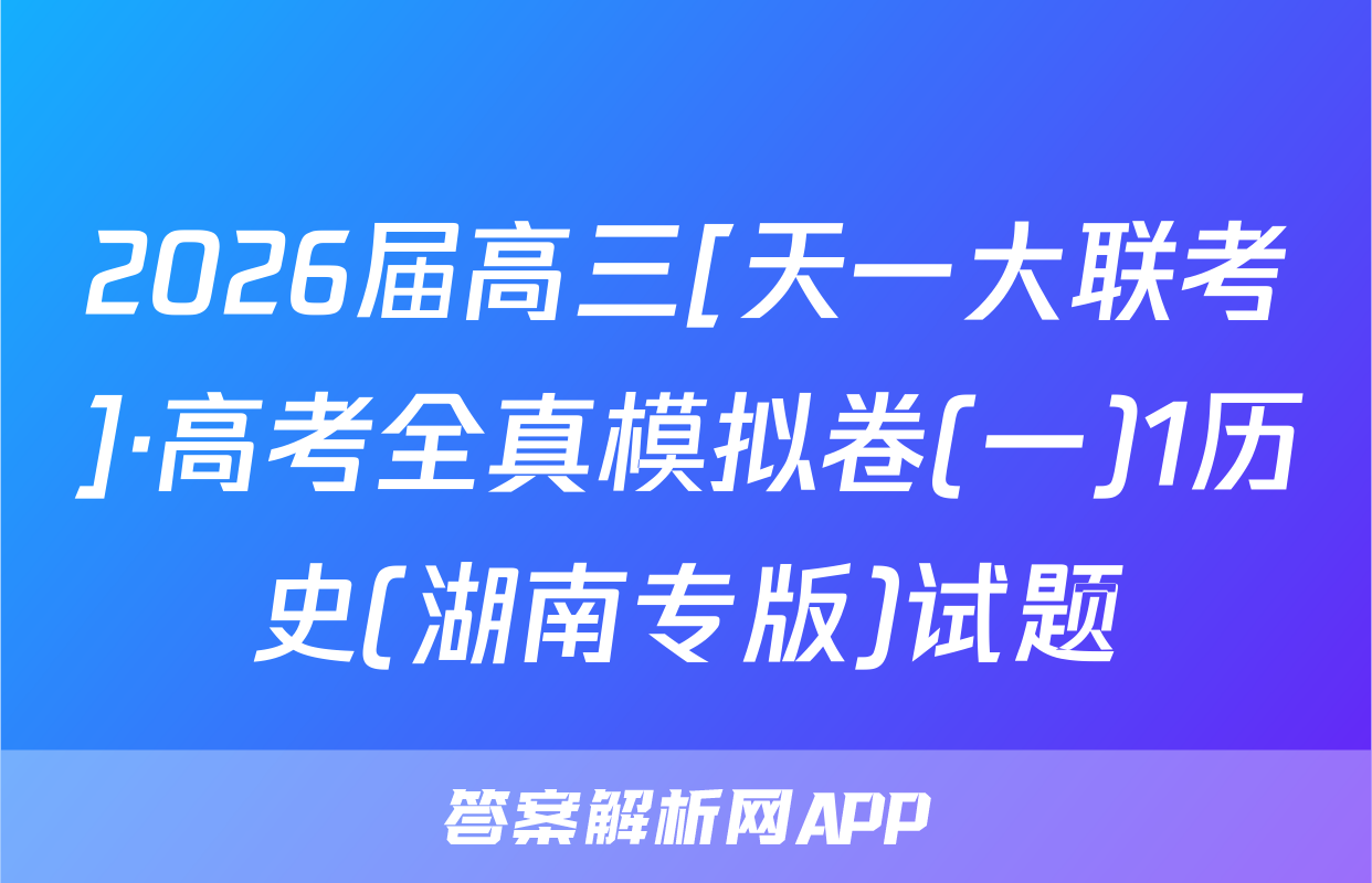 2026届高三[天一大联考]·高考全真模拟卷(一)1历史(湖南专版)试题