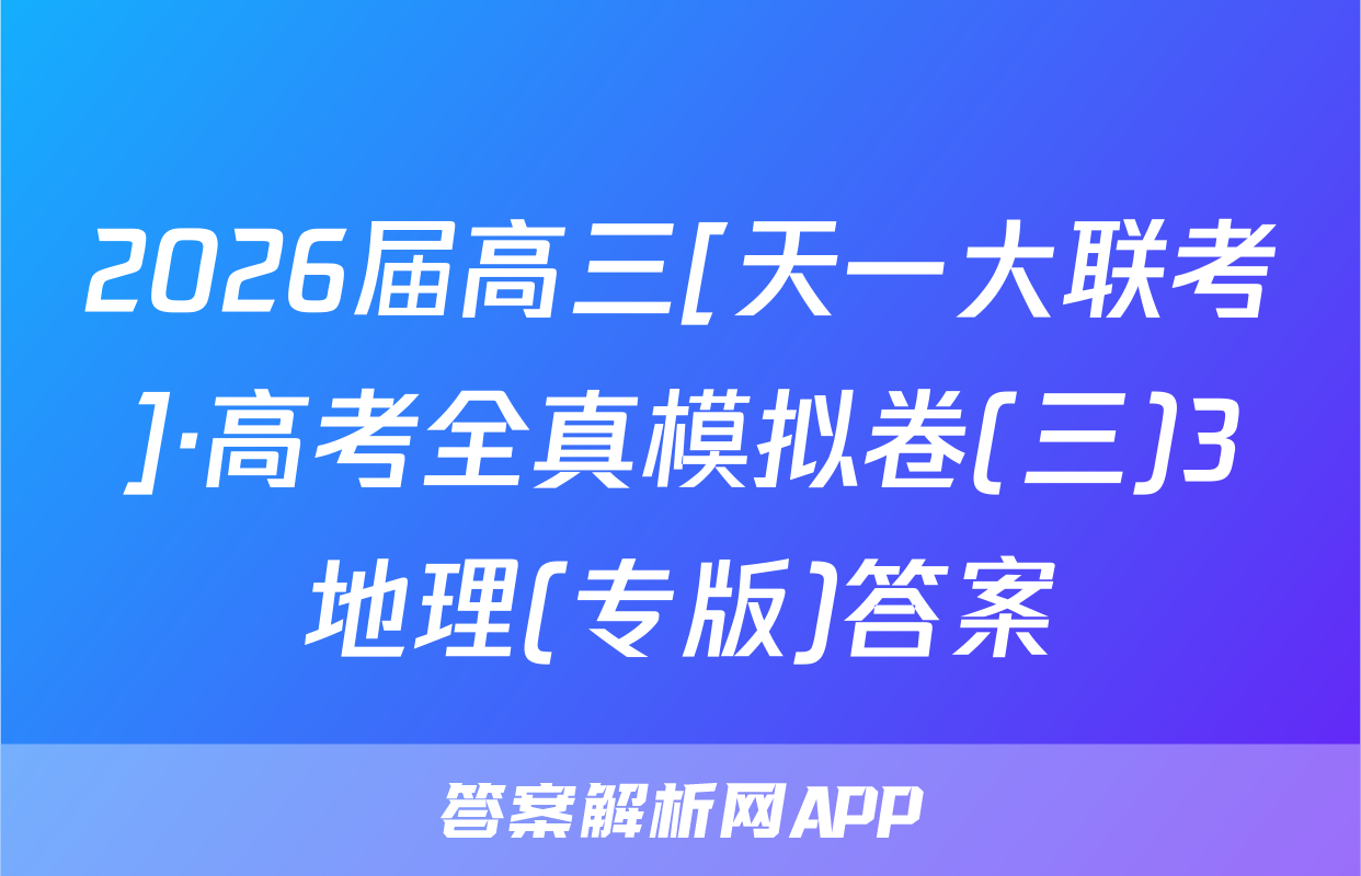 2026届高三[天一大联考]·高考全真模拟卷(三)3地理(专版)答案