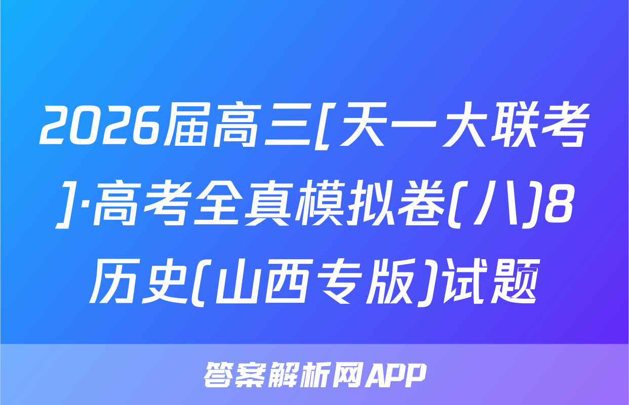 2026届高三[天一大联考]·高考全真模拟卷(八)8历史(山西专版)试题