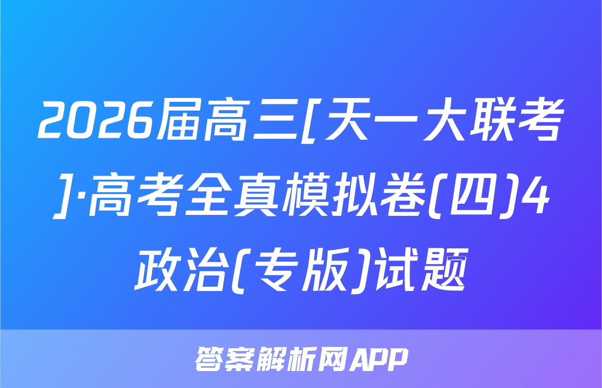 2026届高三[天一大联考]·高考全真模拟卷(四)4政治(专版)试题