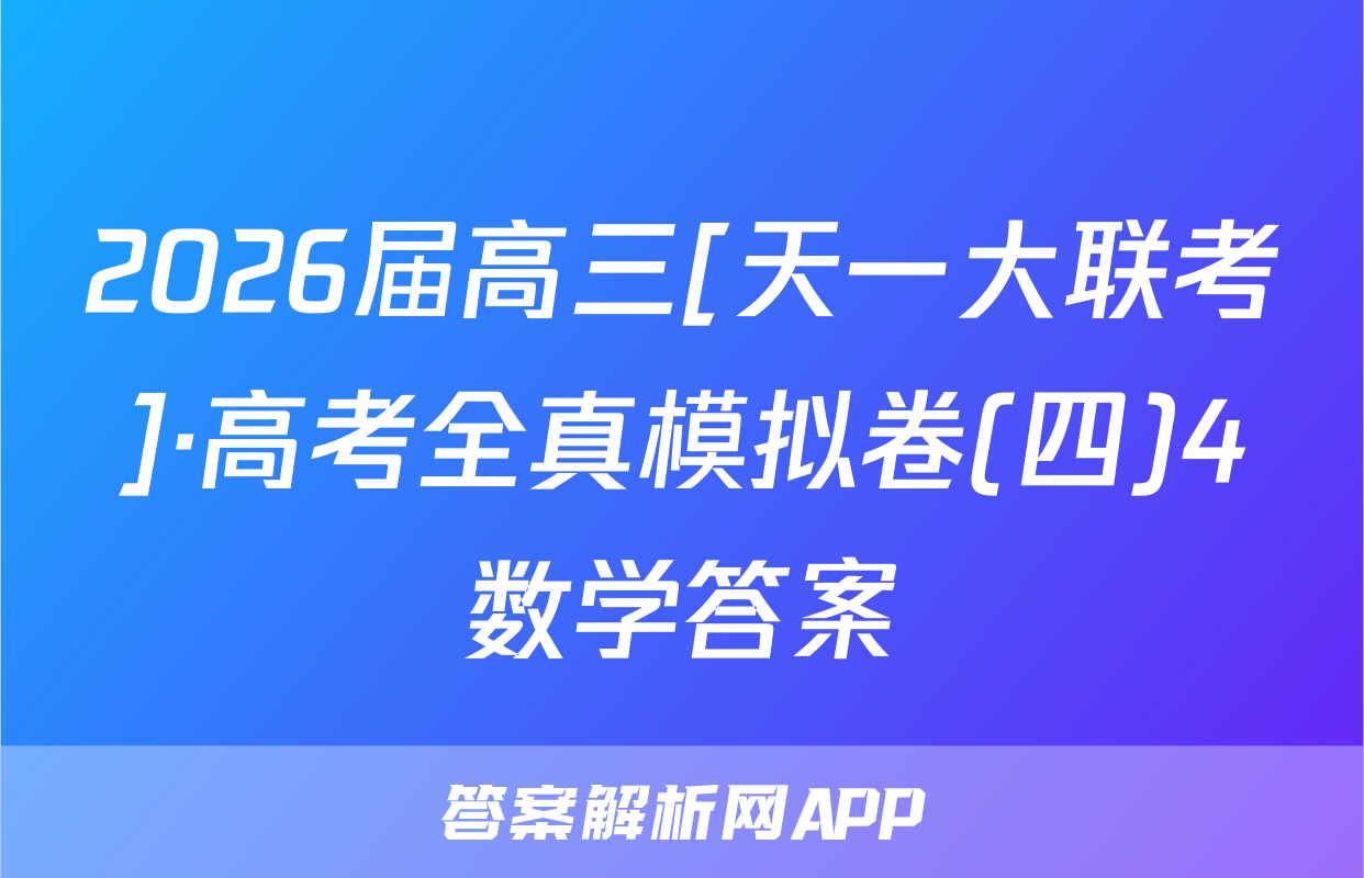 2026届高三[天一大联考]·高考全真模拟卷(四)4数学答案
