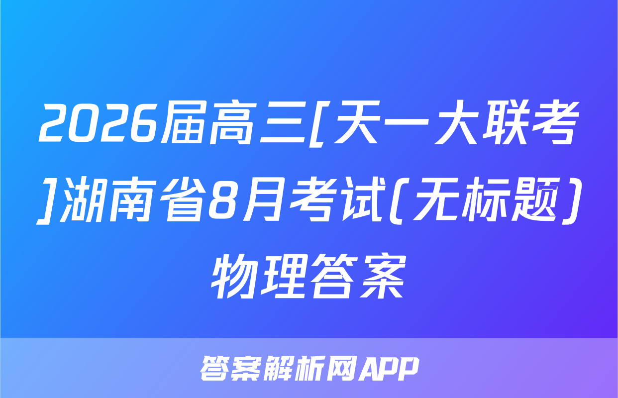 2026届高三[天一大联考]湖南省8月考试(无标题)物理答案