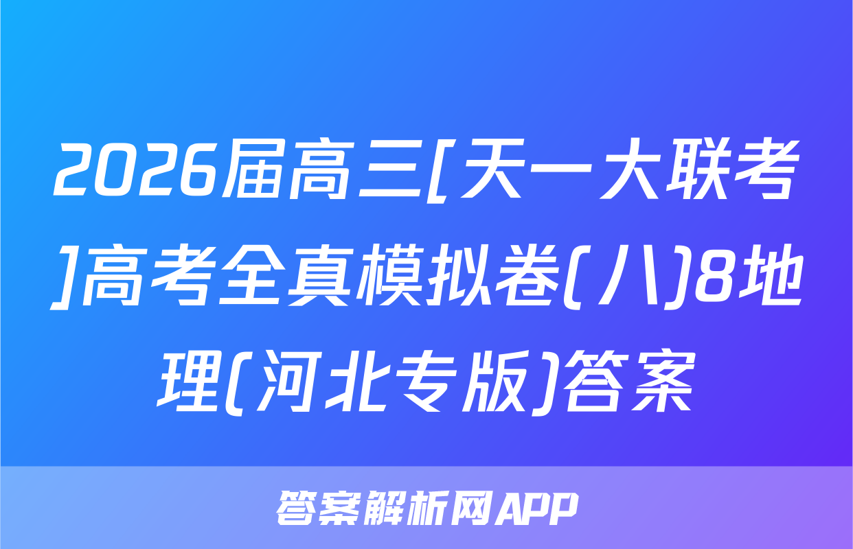 2026届高三[天一大联考]高考全真模拟卷(八)8地理(河北专版)答案