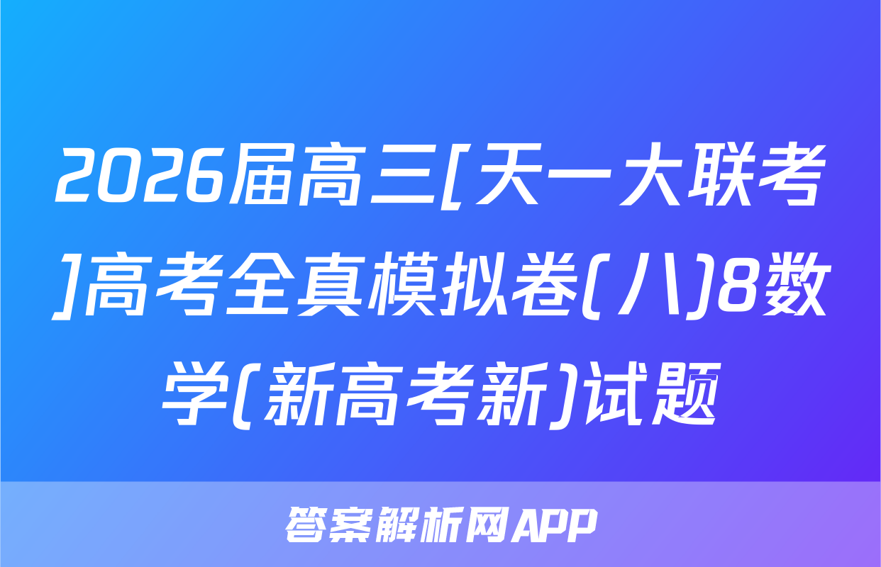 2026届高三[天一大联考]高考全真模拟卷(八)8数学(新高考新)试题