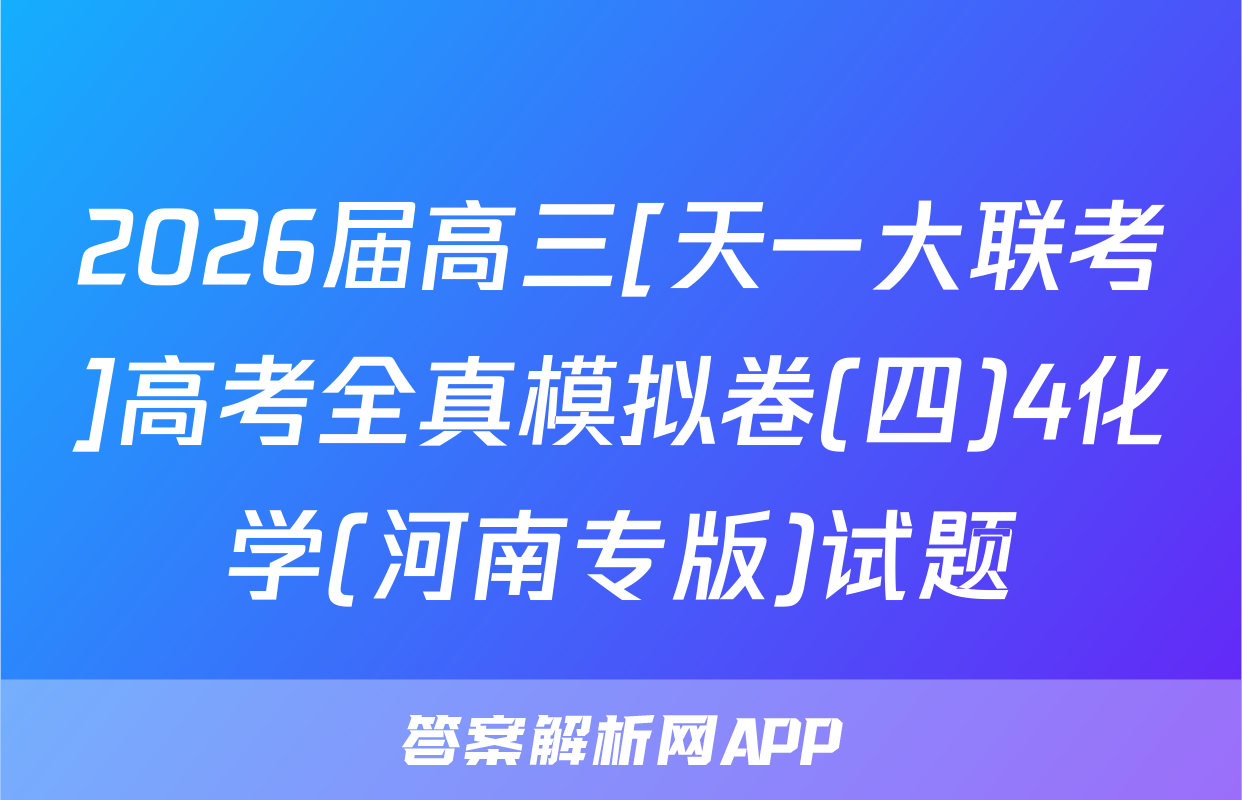 2026届高三[天一大联考]高考全真模拟卷(四)4化学(河南专版)试题
