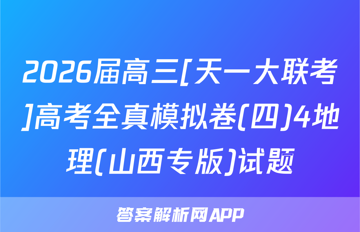 2026届高三[天一大联考]高考全真模拟卷(四)4地理(山西专版)试题