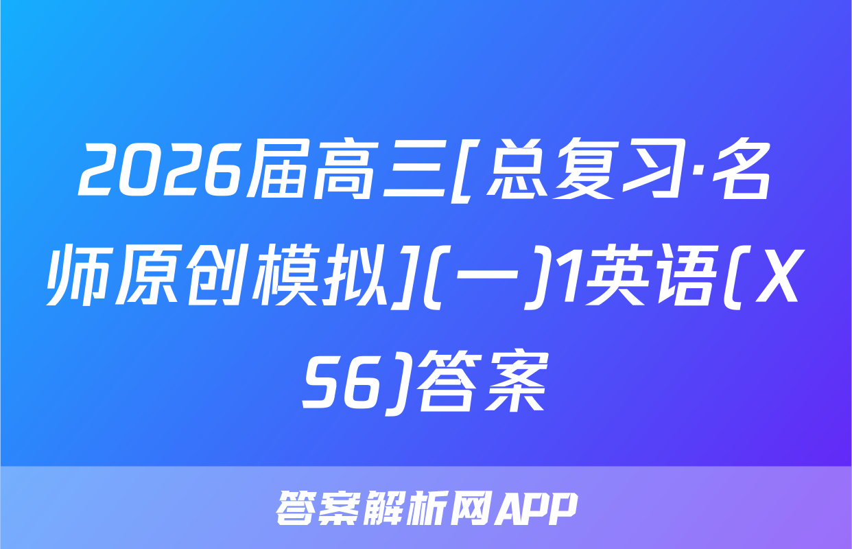 2026届高三[总复习·名师原创模拟](一)1英语(XS6)答案