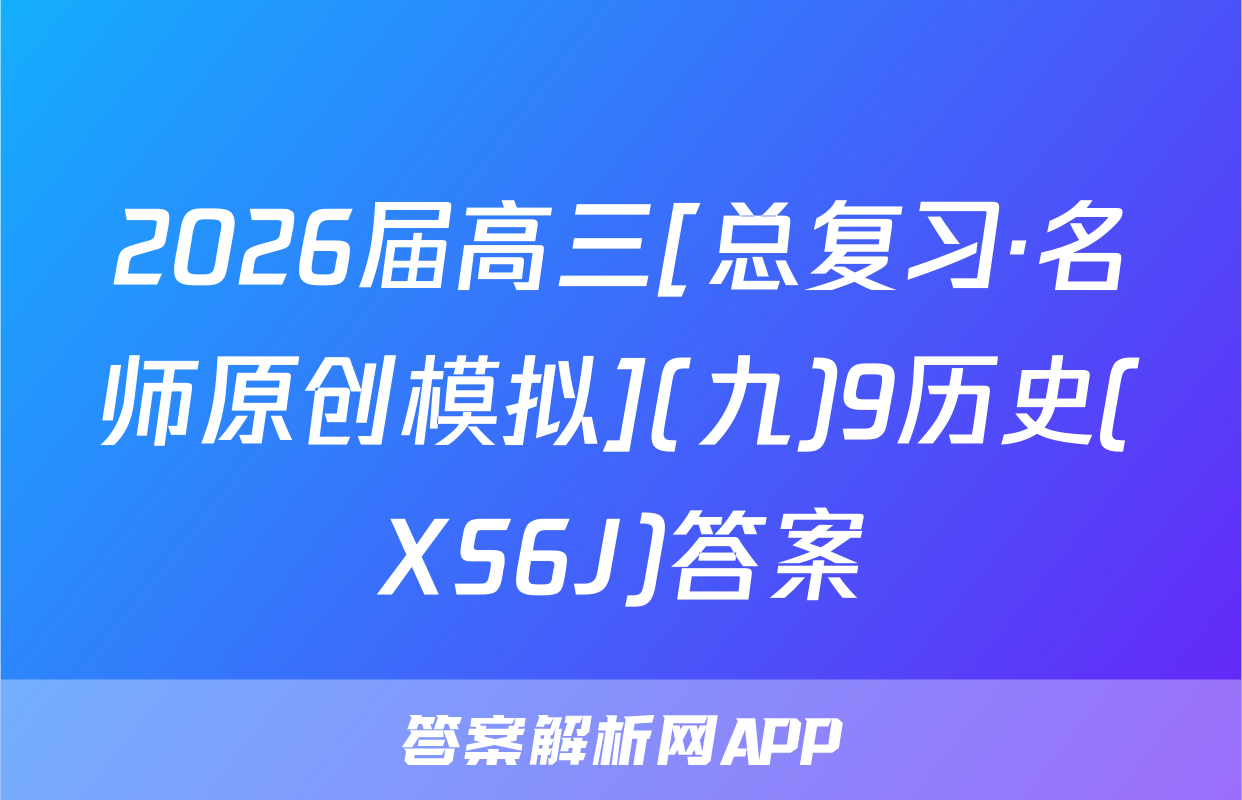 2026届高三[总复习·名师原创模拟](九)9历史(XS6J)答案