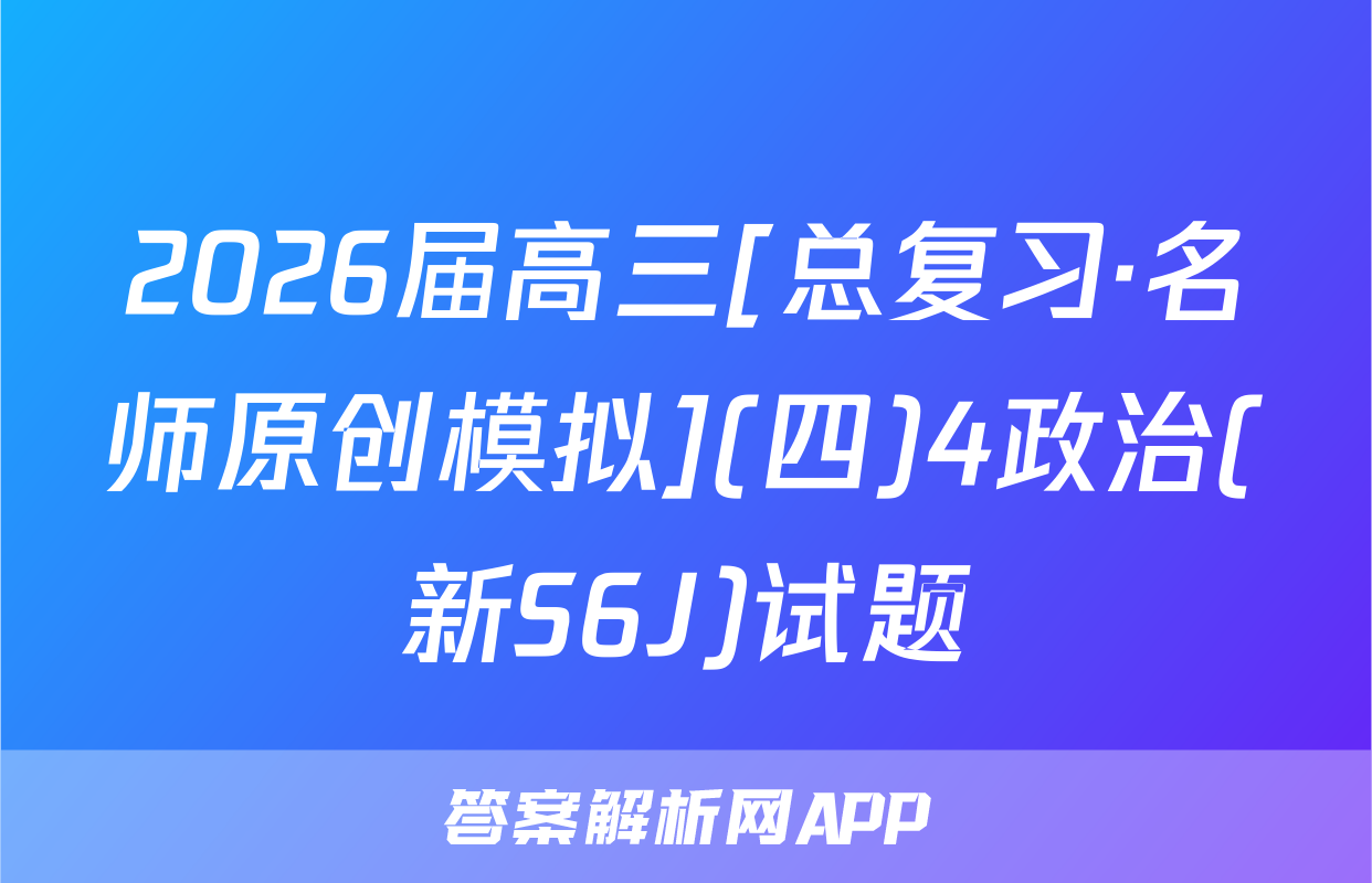2026届高三[总复习·名师原创模拟](四)4政治(新S6J)试题