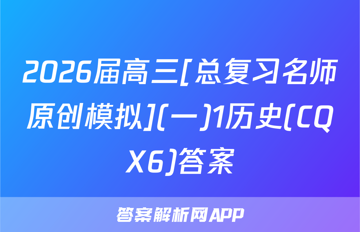 2026届高三[总复习名师原创模拟](一)1历史(CQX6)答案