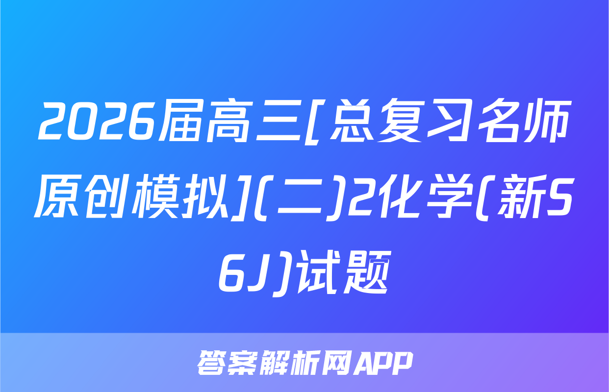 2026届高三[总复习名师原创模拟](二)2化学(新S6J)试题