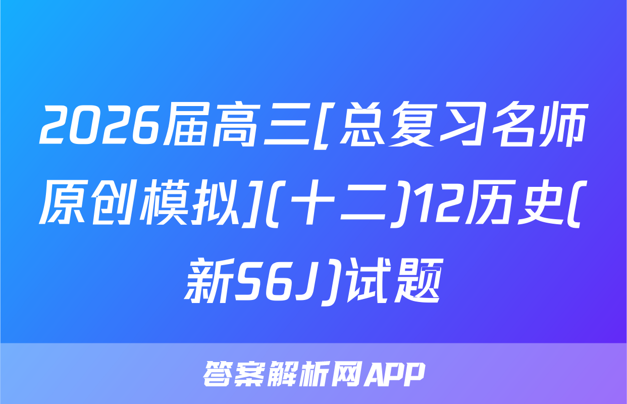 2026届高三[总复习名师原创模拟](十二)12历史(新S6J)试题